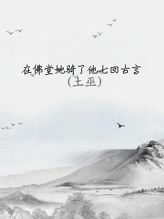 在佛堂她骑了他七回古言讲的什么