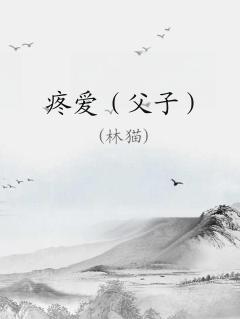 疼爱父子笔趣阁小说