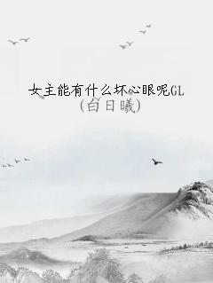 女主能有什么坏心眼呢GL
