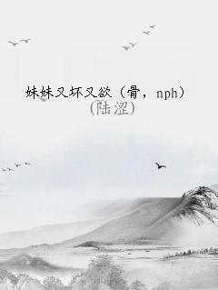 妹妹又坏又欲（骨，nph）
